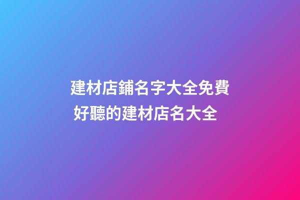 建材店鋪名字大全免費 好聽的建材店名大全-第1張-店鋪起名-玄機派